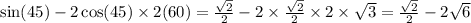 \sin(45) - 2 \cos(45) \times 2 \tg(60) = \frac{ \sqrt{2} }{2} - 2 \times \frac{ \sqrt{2} }{2} \times 2 \times \sqrt{3} = \frac{ \sqrt{2} }{2} - 2\sqrt{6}