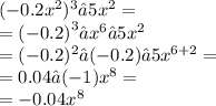 (-0.2x^2)^3 • 5x^2 = \\ = {( - 0.2)}^{3 } • {x}^{6}•5 {x}^{2} \\ = ( - 0.2) ^{2}•( - 0.2) • 5 {x}^{6+ 2} = \\ = 0.04 •( - 1) {x}^{8} = \\ = - 0.04 {x}^{8}