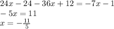 24x - 24 - 36x + 12 = - 7x - 1 \\ - 5x = 11 \\ x = - \frac{11}{5}