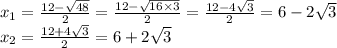 x_{1} = \frac{12 - \sqrt{48} }{2} = \frac{12 - \sqrt{16 \times 3} }{2} = \frac{12 - 4 \sqrt{3} }{2} = 6 - 2 \sqrt{3 } \\ x_{2} = \frac{12 + 4 \sqrt{3} }{2} = 6 + 2 \sqrt{3}