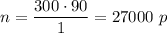 n=\dfrac{300\cdot 90}{1} =27000~p