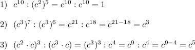 1)\ \ c^{10}:(c^2)^5=c^{10}:c^{10}=1\\\\2)\ \ (c^3)^7:(c^3)^6=c^{21}:c^{18}=c^{21-18}=c^3\\\\3)\ \ (c^2\cdot c)^3:(c^3\cdot c)=(c^3)^3:c^4=c^9:c^4=c^{9-4}=c^5