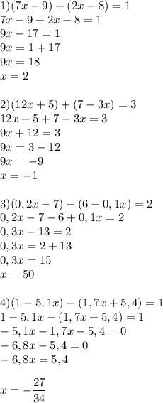 \displaystyle1)(7x-9)+(2x-8)=1\\7x-9+2x-8=1\\9x-17=1\\9x=1+17\\9x=18\\x=2\\\\ 2)(12x+5)+(7-3x)=3\\12x+5+7-3x=3\\9x+12=3\\9x=3-12\\9x=-9\\x=-1\\\\ 3)(0,2x-7)-(6-0,1x)=2\\0,2x-7-6+0,1x=2\\0,3x-13=2\\0,3x=2+13\\0,3x=15\\x=50\\\\ 4)(1-5,1x)-(1,7x+5,4)=1\\1-5,1x-(1,7x+5,4)=1\\-5,1x-1,7x-5,4=0\\-6,8x-5,4=0\\-6,8x=5,4\\\\ x=-\frac{27}{34}