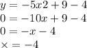 y = - 5x2 + 9 - 4 \\ 0 = - 10 x + 9 - 4 \\ 0 = - x - 4 \\ \times = - 4