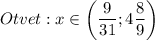 Otvet:x\in\bigg(\dfrac{9}{31} ;4\dfrac{8}{9}\bigg)