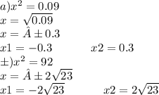 a)x {}^{2} = 0.09 \\ x = \sqrt{0.09} \\ x = ±0.3 \\ x1 = - 0.3~~~~~~~~~~x2 = 0.3 \\ б)x {}^{2} = 92 \\ x = ±2 \sqrt{23} \\ x1 = - 2 \sqrt{23} ~~~~~~~~~~x2 =2 \sqrt{23}