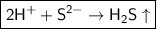 \boxed{\sf 2H^{+} + S^{2-} \to H_2S\uparrow}