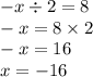 - x \div 2 = 8 \\ - x = 8 \times 2 \\ - x = 16 \\ x = - 16