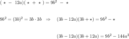 (\ \star \ -\ 12a)(\ \star \ +\ \star \ )=9b^2\ -\ \star \\\\\\9b^2=(3b)^2=3b\cdot 3b\ \ \Rightarrow \ \ \ (3b-12a)(3b+\star )=9b^2-\star \\\\\\{}\qquad \qquad \qquad \qquad \qquad \qquad (3b-12a)(3b+12a)=9b^2-144a^2