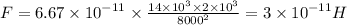 F = 6.67 \times {10}^{ - 11} \times \frac{14 \times {10}^{3} \times 2 \times {10}^{3} }{8000 {}^{2} } = 3 \times {10}^{ - 11} H