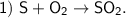 \sf 1) \ S + O_2 \to SO_2.