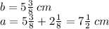 b = 5 \frac{3}{8} \: cm \\ a = 5 \frac{3}{8} + 2 \frac{1}{8} = 7 \frac{1}{2} \: cm