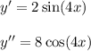 y' = 2 \sin(4x) \\ \\ y'' = 8 \cos(4x)