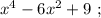 x^{4}-6x^{2}+9 \ ;