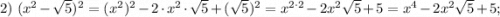 2) \ (x^{2}-\sqrt{5})^{2}=(x^{2})^{2}-2 \cdot x^{2} \cdot \sqrt{5}+(\sqrt{5})^{2}=x^{2 \cdot 2}-2x^{2}\sqrt{5}+5=x^{4}-2x^{2}\sqrt{5}+5;