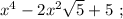 x^{4}-2x^{2}\sqrt{5}+5 \ ;