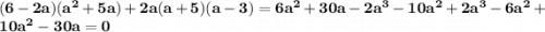 \bf (6 - 2a)( {a}^{2} + 5a) + 2a(a+5)(a - 3) = 6 {a}^{2} + 30a - 2 {a}^{3} - 10 {a}^{2} + 2 {a}^{3} - 6 {a}^{2} + 10 {a}^{2} - 30a = \huge0