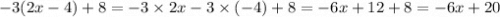 - 3(2x - 4) + 8 = - 3 \times 2x - 3 \times ( - 4) + 8 = - 6x + 12 + 8 = - 6x + 20