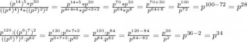 \frac{(p^{14})^5*p^{30}}{((p^4)^4)^4*((p^2)^2)^2}=\frac{p^{14*5}*p^{30}}{p^{4*4*4}*p^{2*2*2}}=\frac{p^{70}*p^{30}}{p^{64}*p^8}=\frac{p^{70+30}}{p^{64+8}}=\frac{p^{100}}{p^{72}}=p^{100-72}=p^{28}\\\\\\\frac{p^{120}:((p^6)^7)^2}{((p^6)^7)^2:p^{82}}}=\frac{p^{120}:p^{6*7*2}}{p^{6*7*2}:p^{82}}=\frac{p^{120}:p^{84}}{p^{84}:p^{82}}=\frac{p^{120-84}}{p^{84-82}}=\frac{p^{36}}{p^2}=p^{36-2}=p^{34}