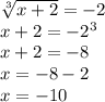 \sqrt[3]{x + 2} = - 2 \\ x + 2 = - 2 {}^{3} \\ x + 2 = - 8 \\ x = - 8 - 2 \\ x = - 10