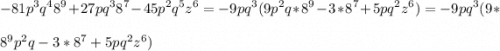 \displaystyle -81p^3q^48^9+27pq^38^7-45p^2q^5z^6=-9pq^3(9p^2q*8^9-3*8^7+5pq^2z^6)=-9pq^3(9*\\ \\ 8^9p^2q-3*8^7+5pq^2z^6)