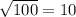 \sqrt{100}=10