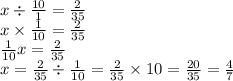 x \div \frac{10}{1} = \frac{2}{35} \\ x \times \frac{1}{10} = \frac{2}{35} \\ \frac{1}{10} x = \frac{2}{35} \\ x = \frac{2}{35} \div \frac{1}{10} = \frac{2}{35} \times 10 = \frac{20}{35} = \frac{4}{7}