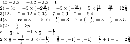 1)x + 3.2 = - 3.2 + 3.2 = 0 \\ 2) - 5x = - 5 \times ( - 2 \frac{8}{15} ) = - 5 \times ( - \frac{38}{15} ) = 5 \times \frac{38}{15} = \frac{38}{3} = 12 \frac{2}{3} \\ 3)12x - 7 = 12 \times 0.05 - 7 = 0.6 - 7 = - 6.4 \\ 4)3 - 1.5x = 3 - 1.5 \times ( - \frac{1}{3} ) = 3 - \frac{3}{2} \times ( - \frac{1}{3} ) = 3 + \frac{1}{2} = 3.5 \\5) 2x - \frac{y}{x} - 3y \\ x = \frac{1}{3} . \: \: \: y = - 1 \times \frac{1}{3} = - \frac{1}{3} \\ 2 \times \frac{1}{3} - \frac{ - \frac{1}{3} }{ \frac{1}{3} } - 3 \times ( - \frac{1}{3} ) = \frac{2}{3} - ( - 1) - ( - 1) = \frac{2}{3} + 1 + 1 = 2 \frac{2}{3}