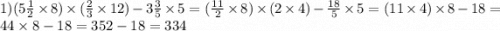 1)(5 \frac{1}{2} \times 8) \times ( \frac{2}{3} \times 12) - 3 \frac{3}{5} \times 5 = ( \frac{11}{2} \times 8) \times (2 \times 4) - \frac{18}{5} \times 5 = (11 \times 4) \times 8 - 18 = 44 \times 8 - 18 = 352 - 18 = 334