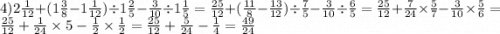 4)2 \frac{1}{12} + (1 \frac{3}{8} - 1 \frac{1}{12} ) \div 1 \frac{2}{5} - \frac{3}{10} \div 1\frac{1}{5} = \frac{25}{12} + ( \frac{11}{8} - \frac{13}{12} ) \div \frac{7}{5} - \frac{3}{10} \div \frac{6}{5} = \frac{25}{12} + \frac{7}{24} \times \frac{5}{7} - \frac{3}{10} \times \frac{5}{6} = \frac{25}{12} + \frac{1}{24} \times 5 - \frac{1}{2} \times \frac{1}{2} = \frac{25}{12} + \frac{5}{24} - \frac{1}{4} = \frac{49}{24}