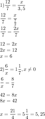 \displaystyle 1)\frac{12}{7}=\frac{x}{3,5}\\\\ \frac{12}{7}=\frac{x}{\frac{7}{2} }\\\\ \frac{12}{7}=\frac{2x}{7}\\\\ 12=2x\\2x=12\\x=6\\\\ 2) \frac{6}{x}=1\frac{1}{7},x\neq 0\\\\ \frac{6}{x}=\frac{8}{7}\\\\ 42=8x\\8x=42\\\\ x=\frac{21}{4}=5\frac{1}{4}=5,25