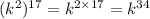 ( {k}^{2})^{17} = k^{2 \times 17} = k^{34}