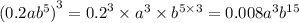 {(0.2a {b}^{5} )}^{3} = {0.2}^{3} \times {a}^{3} \times {b}^{5 \times 3} = 0.008 {a}^{3} {b}^{15}