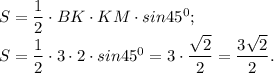 S= \dfrac{1}{2} \cdot BK\cdot KM\cdot sin45 ^{0} ;\\S= \dfrac{1}{2} \cdot 3\cdot 2\cdot sin45 ^{0}= 3 \cdot \dfrac{\sqrt{2} }{2}=\dfrac{3\sqrt{2} }{2} .