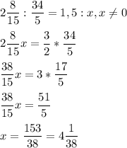 \displaystyle 2\frac{8}{15}:\frac{34}{5}=1,5:x,x\neq 0\\\\ 2\frac{8}{15}x=\frac{3}{2}*\frac{34}{5}\\\\ \frac{38}{15}x=3*\frac{17}{5}\\\\ \frac{38}{15}x=\frac{51}{5}\\\\ x=\frac{153}{38}=4\frac{1}{38}