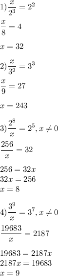 \displaystyle 1)\frac{x}{2^3}=2^2\\\\ \frac{x}{8}=4\\\\ x=32\\\\ 2) \frac{x}{3^2}=3^3\\\\ \frac{x}{9}=27\\\\ x=243\\\\ 3) \frac{2^8}{x}=2^5,x\neq 0\\\\ \frac{256}{x}=32\\\\ 256=32x\\32x=256\\x=8\\\\ 4) \frac{3^9}{x}=3^7,x\neq 0\\\\ \frac{19683}{x}=2187\\\\ 19683=2187x\\2187x=19683\\x=9