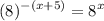 \displaystyle (8)^{-(x+5)}=8^{x}