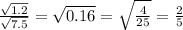 \frac{ \sqrt{1.2} }{ \sqrt{7.5} } = \sqrt{0.16} = \sqrt{ \frac{4}{25} } = \frac{2}{5}