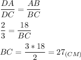 \displaystyle \frac{DA}{DC} = \frac{AB}{BC}\\\\\frac{2}{3}=\frac{18}{BC} \\\\BC=\frac{3*18}{2}=27 _{(CM)}