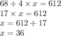 68 \div 4 \times x = 612 \\ 17 \times x = 612 \\ x = 612 \div 17 \\ x = 36