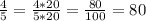 \frac{4}{5}=\frac{4*20}{5*20}=\frac{80}{100}=80%