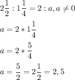 \displaystyle 2\frac{1}{2}:1\frac{1}{4}=2:a,a\neq 0\\\\ a=2*1\frac{1}{4}\\\\ a=2*\frac{5}{4}\\\\ a=\frac{5}{2}=2\frac{1}{2}=2,5