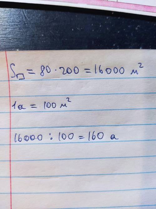 Виразіть у арах площу ділянки прямокутної форми, ширина якої 80м, а довжина 200м.