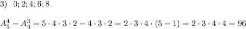 3)\ \ 0;2;4;6;8\\\\A_5^4-A_4^3=5\cdot 4\cdot 3\cdot 2-4\cdot 3\cdot 2=2\cdot 3\cdot 4\cdot (5-1)=2\cdot 3\cdot 4\cdot 4=96