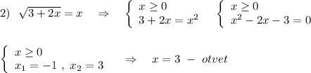 2)\ \ \sqrt{3+2x}=x\ \ \ \Rightarrow \ \ \ \left\{\begin{array}{l}x\geq 0\\3+2x=x^2\end{array}\right\ \ \left\{\begin{array}{l}x\geq 0\\x^2-2x-3=0\end{array}\right\\\\\\\left\{\begin{array}{l}x\geq 0\\x_1=-1\ ,\ x_2=3\end{array}\right\ \ \ \Rightarrow \ \ \ x=3\ -\ otvet