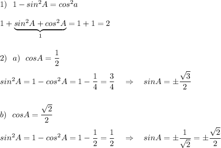 1)\ \ 1-sin^2A=cos^2a\\\\1+\underbrace{sin^2A+cos^2A}_{1}=1+1=2\\\\\\2)\ \ a)\ \ cosA=\dfrac{1}{2}\\\\sin^2A=1-cos^2A=1-\dfrac{1}{4}=\dfrac{3}{4}\ \ \ \Rightarrow \ \ \ sinA=\pm \dfrac{\sqrt3}{2}\\\\\\b)\ \ cosA=\dfrac{\sqrt2}{2}\\\\sin^2A=1-cos^2A=1-\dfrac{1}{2}=\dfrac{1}{2}\ \ \ \Rightarrow \ \ \ sinA=\pm \dfrac{1}{\sqrt2}=\pm \dfrac{\sqrt2}{2}