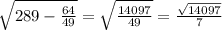 \sqrt{289-\frac{64}{49}}=\sqrt{\frac{14097}{49}}=\frac{\sqrt{14097} }{7}