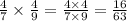 \frac{4}{7} \times \frac{4}{9} = \frac{4 \times 4}{7 \times 9} = \frac{16}{63}