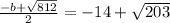 \frac{ - b + \sqrt{812} }{2} = - 14 + \sqrt{203}