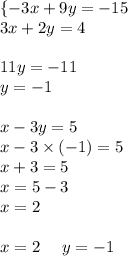 \{ - 3x + 9y = - 15 \\ 3x + 2y = 4 \\ \\ 11y = - 11 \\ y = - 1 \\ \\ x - 3y = 5 \\ x - 3 \times ( - 1) = 5 \\ x + 3 = 5 \\ x = 5 - 3 \\ x = 2 \\ \\ x = 2 \: \: \: \: \: \: y = - 1